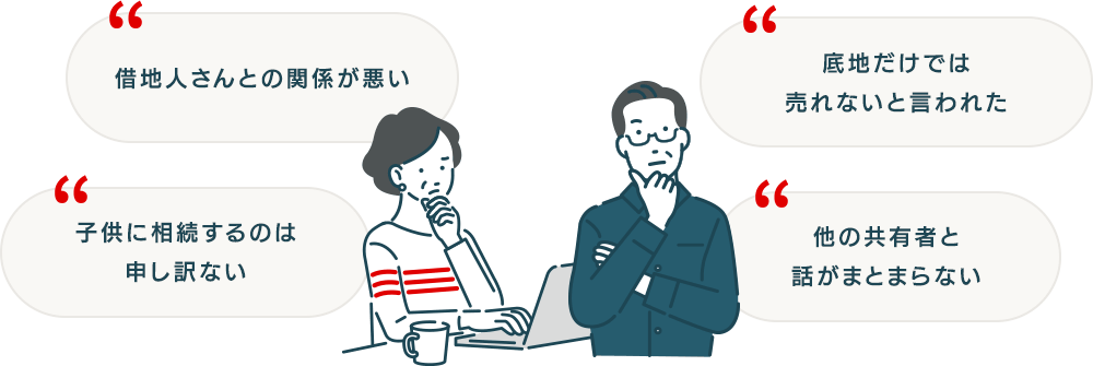 借地人さんとの関係が悪い/子供に相続するのは申し訳ない/他の共有者と話がまとまらない/長年ほったらかしのままで不動産業者に底地だけでは売れないと断られた