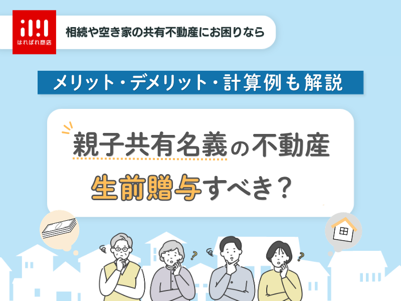 親子共有名義の不動産は生前贈与するべき?メリット・デメリットや贈与税の計算例も解説